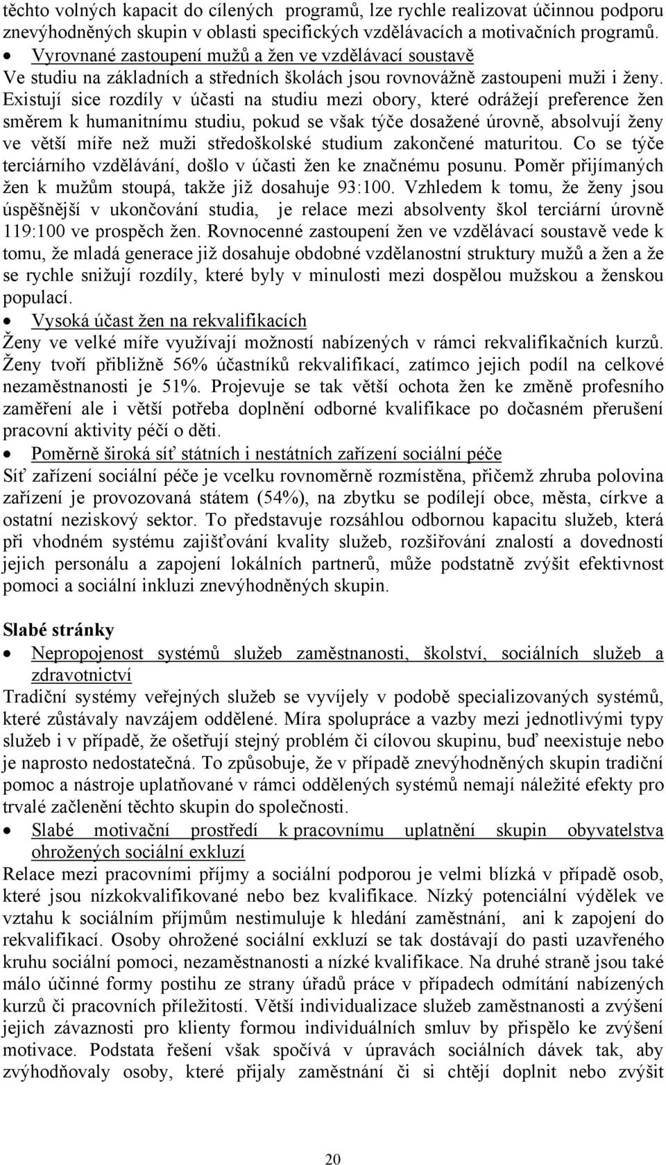 Existují sice rozdíly v účasti na studiu mezi obory, které odrážejí preference žen směrem k humanitnímu studiu, pokud se však týče dosažené úrovně, absolvují ženy ve větší míře než muži středoškolské