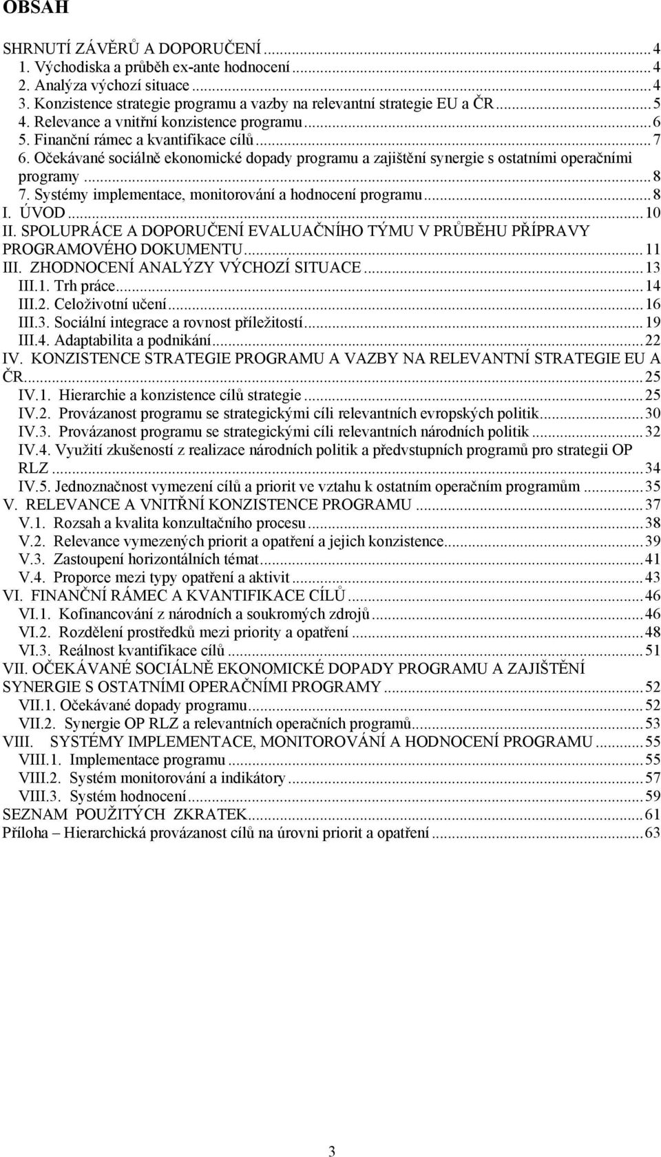 Systémy implementace, monitorování a hodnocení programu...8 I. ÚVOD...10 II. SPOLUPRÁCE A DOPORUČENÍ EVALUAČNÍHO TÝMU V PRŮBĚHU PŘÍPRAVY PROGRAMOVÉHO DOKUMENTU...11 III.