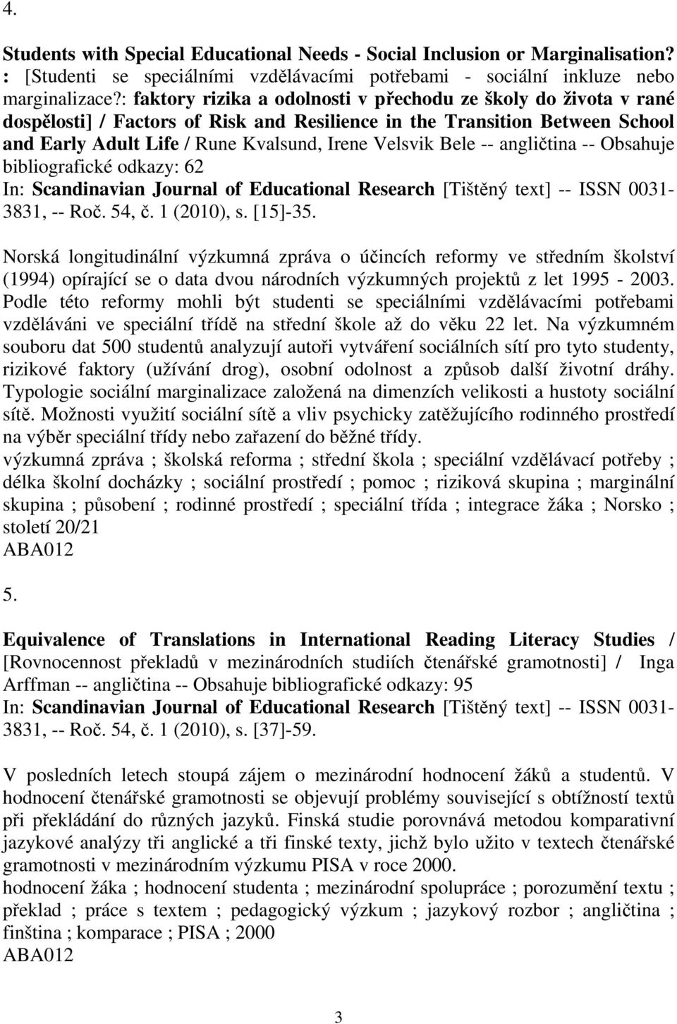 Bele -- angličtina -- Obsahuje bibliografické odkazy: 62 In: Scandinavian Journal of Educational Research [Tištěný text] -- ISSN 0031-3831, -- Roč. 54, č. 1 (2010), s. [15]-35.