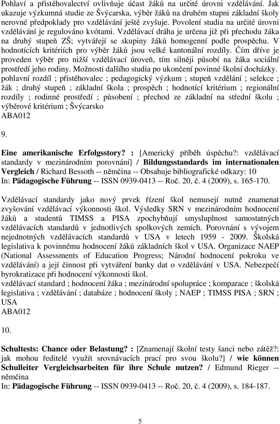 Povolení studia na určité úrovni vzdělávání je regulováno kvótami. Vzdělávací dráha je určena již při přechodu žáka na druhý stupeň ZŠ; vytvářejí se skupiny žáků homogenní podle prospěchu.