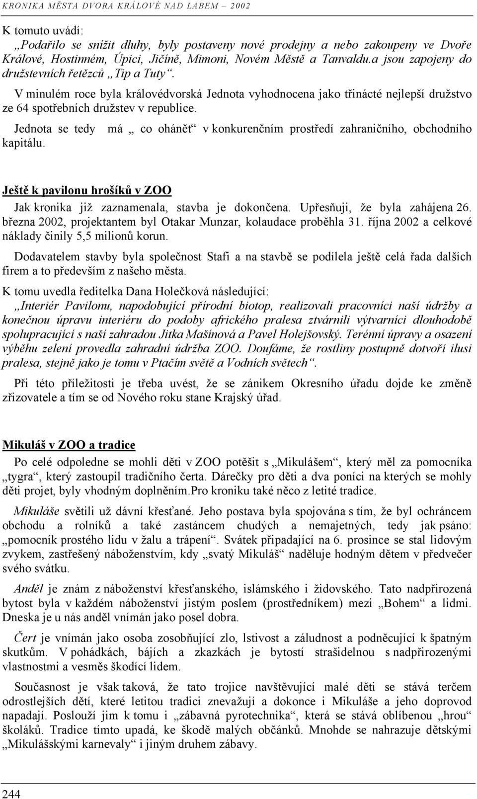 Jednota se tedy má co ohánět v konkurenčním prostředí zahraničního, obchodního kapitálu. Ještě k pavilonu hrošíků v ZOO Jak kronika již zaznamenala, stavba je dokončena.