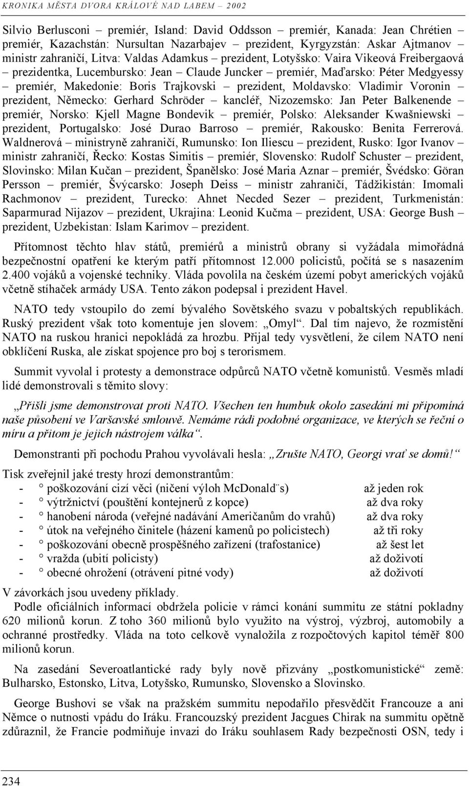 Vladimir Voronin prezident, Německo: Gerhard Schröder kancléř, Nizozemsko: Jan Peter Balkenende premiér, Norsko: Kjell Magne Bondevik premiér, Polsko: Aleksander Kwašniewski prezident, Portugalsko: