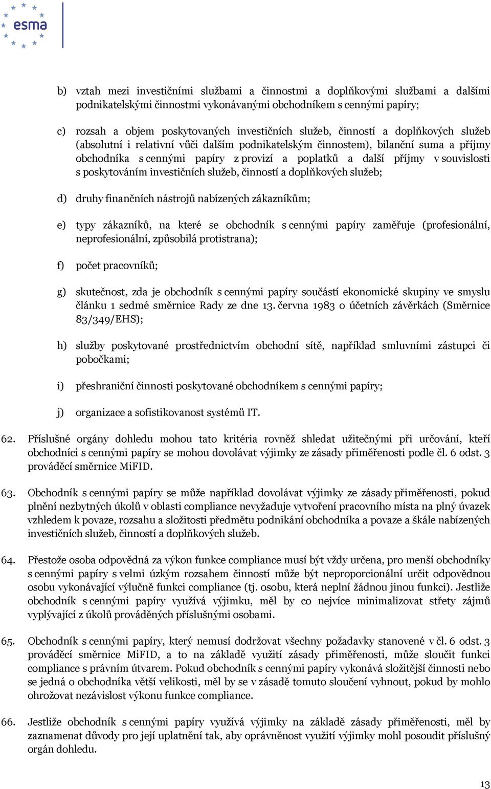 souvislosti s poskytováním investičních služeb, činností a doplňkových služeb; d) druhy finančních nástrojů nabízených zákazníkům; e) typy zákazníků, na které se obchodník s cennými papíry zaměřuje