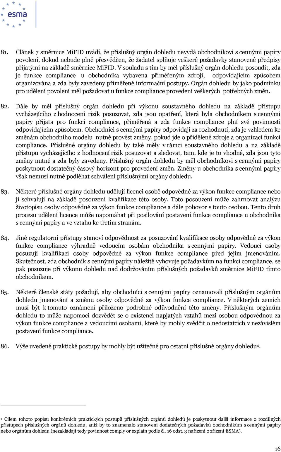 V souladu s tím by měl příslušný orgán dohledu posoudit, zda je funkce compliance u obchodníka vybavena přiměřeným zdroji, odpovídajícím způsobem organizována a zda byly zavedeny přiměřené informační