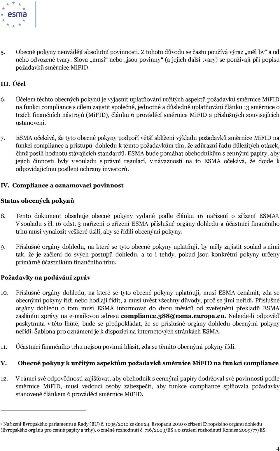 Účelem těchto obecných pokynů je vyjasnit uplatňování určitých aspektů požadavků směrnice MiFID na funkci compliance s cílem zajistit společné, jednotné a důsledné uplatňování článku 13 směrnice o