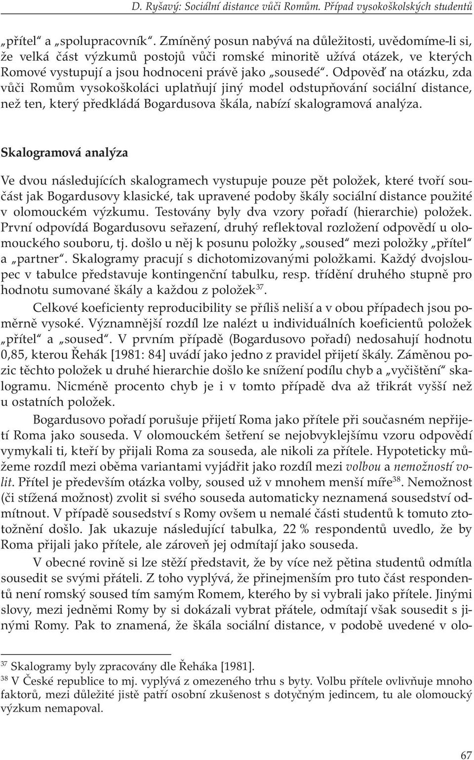 Odpověď na otázku, zda vůči Romům vysokoškoláci uplatňují jiný model odstupňování sociální distance, než ten, který předkládá Bogardusova škála, nabízí skalogramová analýza.