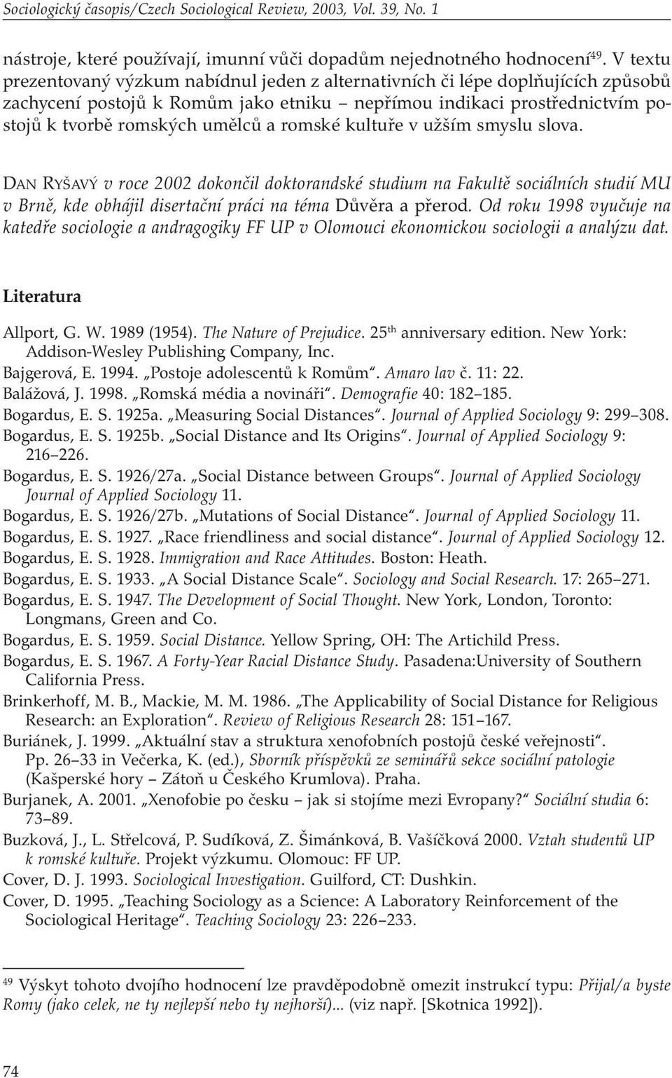 romské kultuře v užším smyslu slova. DAN RYŠAVÝ v roce 2002 dokončil doktorandské studium na Fakultě sociálních studií MU v Brně, kde obhájil disertační práci na téma Důvěra a přerod.