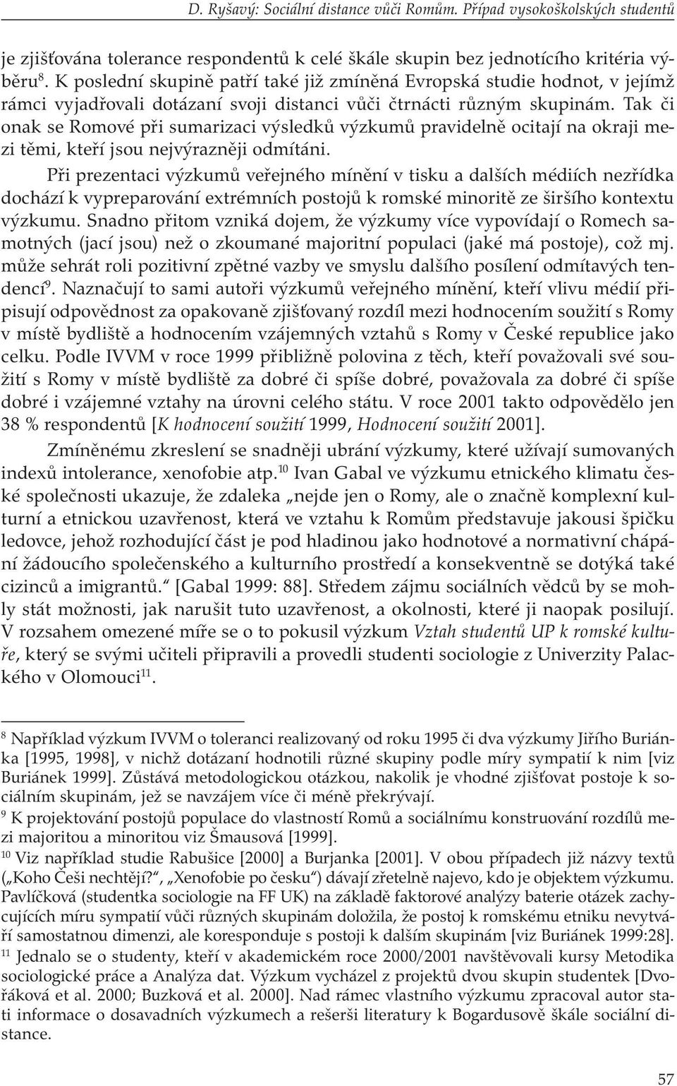 Tak či onak se Romové při sumarizaci výsledků výzkumů pravidelně ocitají na okraji mezi těmi, kteří jsou nejvýrazněji odmítáni.