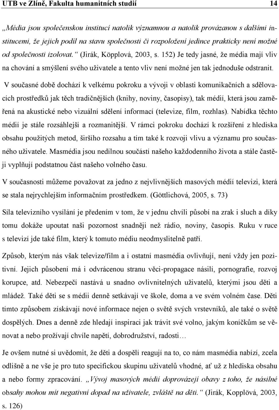 152) Je tedy jasné, že média mají vliv na chování a smýšlení svého uživatele a tento vliv není možné jen tak jednoduše odstranit.