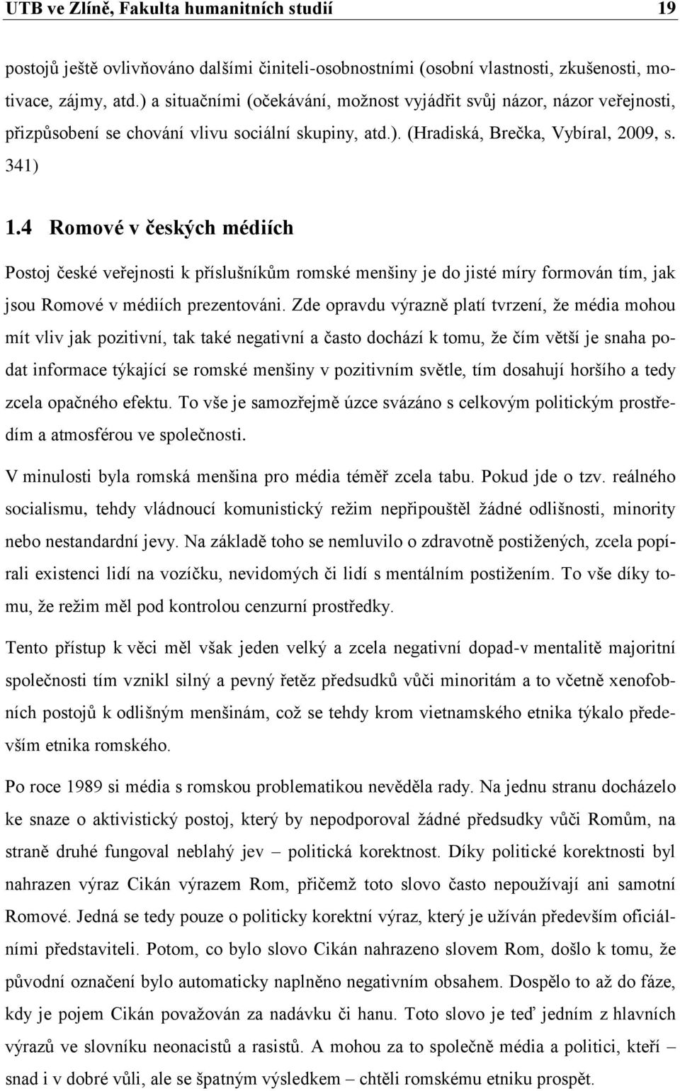 4 Romové v českých médiích Postoj české veřejnosti k příslušníkům romské menšiny je do jisté míry formován tím, jak jsou Romové v médiích prezentováni.