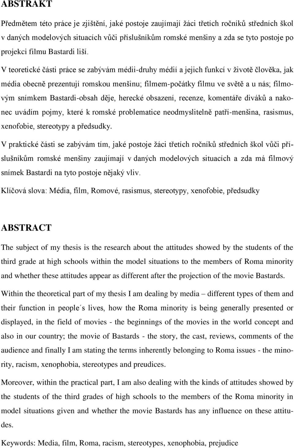 V teoretické části práce se zabývám médii-druhy médií a jejich funkcí v životě člověka, jak média obecně prezentují romskou menšinu; filmem-počátky filmu ve světě a u nás; filmovým snímkem