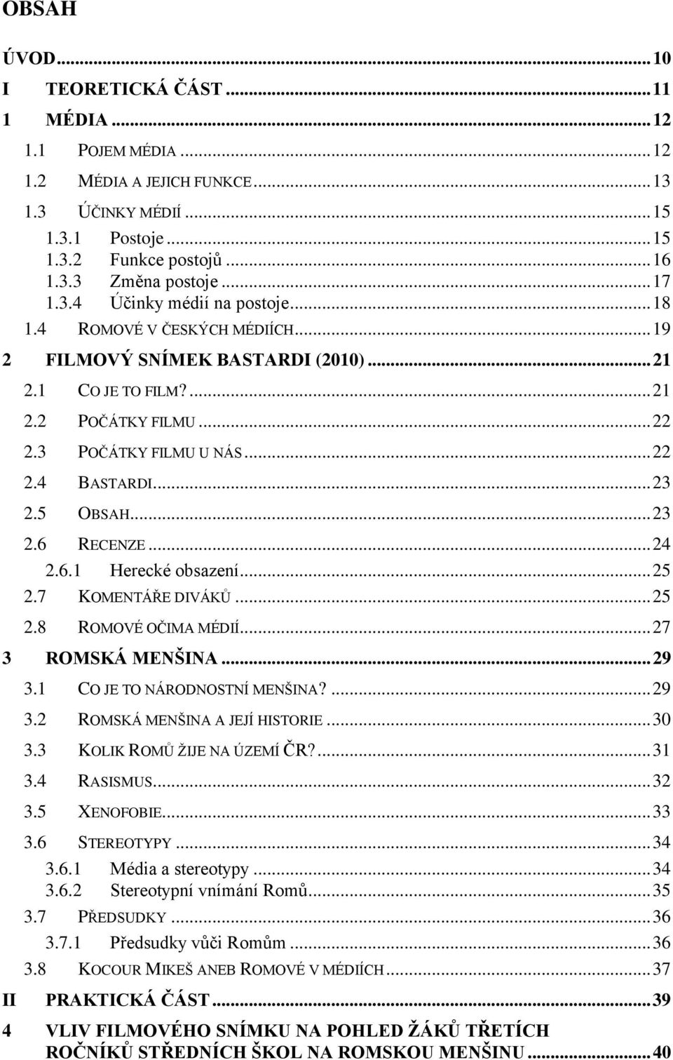 .. 23 2.5 OBSAH... 23 2.6 RECENZE... 24 2.6.1 Herecké obsazení... 25 2.7 KOMENTÁŘE DIVÁKŮ... 25 2.8 ROMOVÉ OČIMA MÉDIÍ... 27 3 ROMSKÁ MENŠINA... 29 3.1 CO JE TO NÁRODNOSTNÍ MENŠINA?... 29 3.2 ROMSKÁ MENŠINA A JEJÍ HISTORIE.