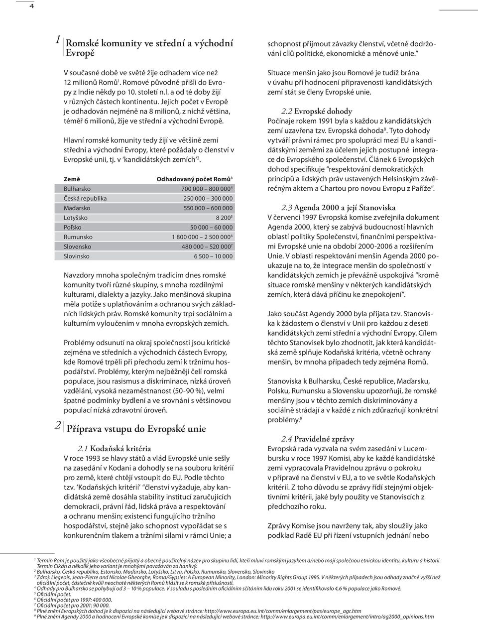 Hlavní romské komunity tedy žijí ve většině zemí střední a východní Evropy, které požádaly o členství v Evropské unii, tj. v kandidátských zemích 2.