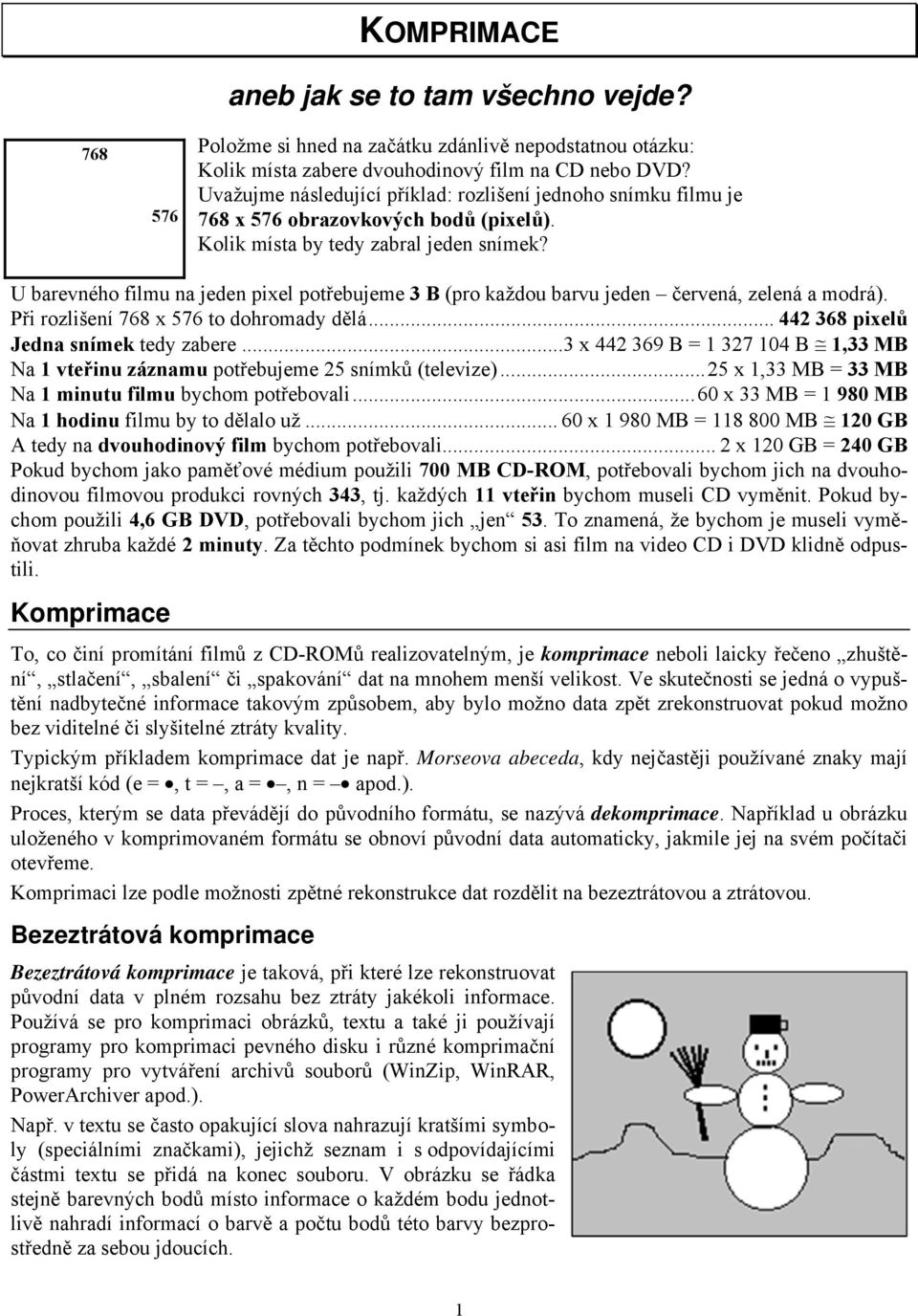 U barevného filmu na jeden pixel potřebujeme 3 B (pro každou barvu jeden červená, zelená a modrá). Při rozlišení 768 x 576 to dohromady dělá... 442 368 pixelů Jedna snímek tedy zabere.