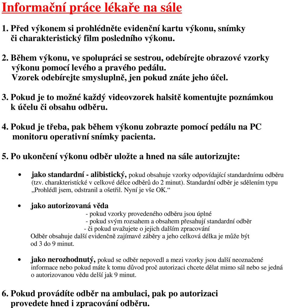 Pokud je to možné každý videovzorek halsitě komentujte poznámkou k účelu či obsahu odběru. 4. Pokud je třeba, pak během výkonu zobrazte pomocí pedálu na PC monitoru operativní snímky pacienta. 5.