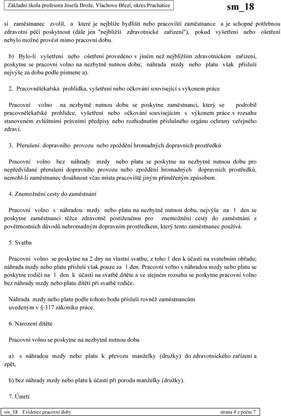 b) Bylo-li vyšetření nebo ošetření provedeno v jiném než nejbližším zdravotnickém zařízení, poskytne se pracovní volno na nezbytně nutnou dobu; náhrada mzdy nebo platu však přísluší nejvýše za dobu