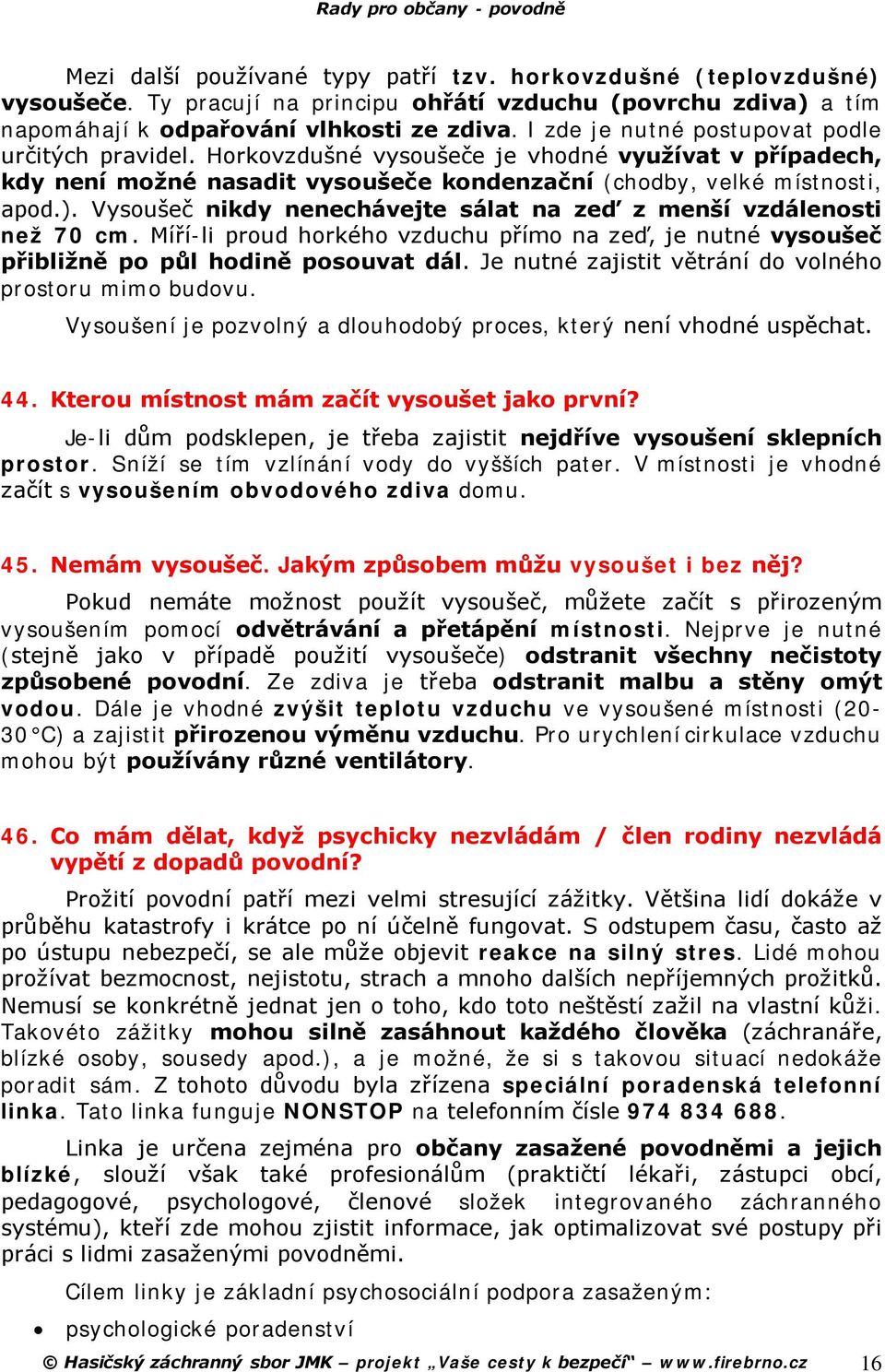 Vysoušeč nikdy nenechávejte sálat na zeď z menší vzdálenosti než 70 cm. Míří-li proud horkého vzduchu přímo na zeď, je nutné vysoušeč přibližně po půl hodině posouvat dál.