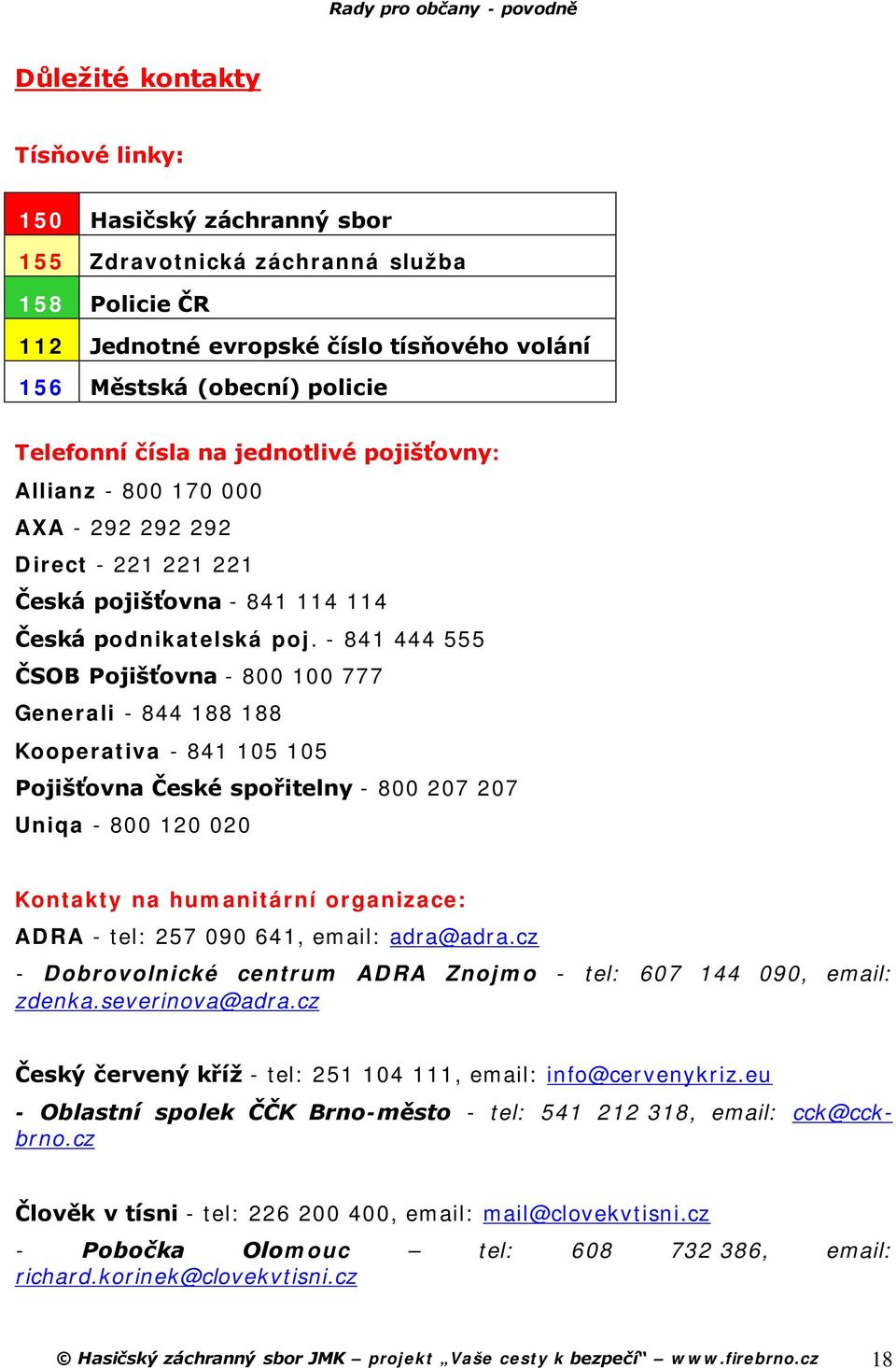 - 841 444 555 ČSOB Pojišťovna - 800 100 777 Generali - 844 188 188 Kooperativa - 841 105 105 Pojišťovna České spořitelny - 800 207 207 Uniqa - 800 120 020 Kontakty na humanitární organizace: ADRA -