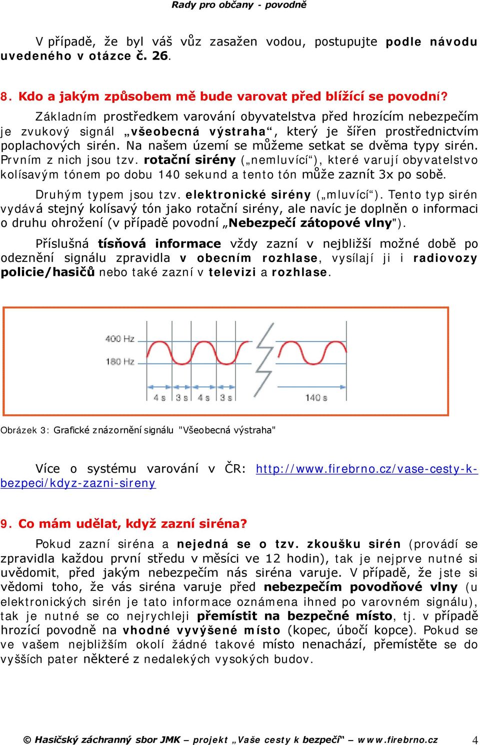 Na našem území se můžeme setkat se dvěma typy sirén. Prvním z nich jsou tzv.