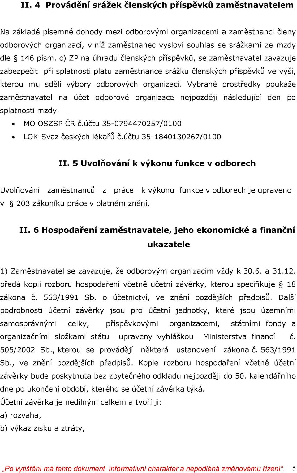 c) ZP na úhradu členských příspěvků, se zaměstnavatel zavazuje zabezpečit při splatnosti platu zaměstnance srážku členských příspěvků ve výši, kterou mu sdělí výbory odborových organizací.