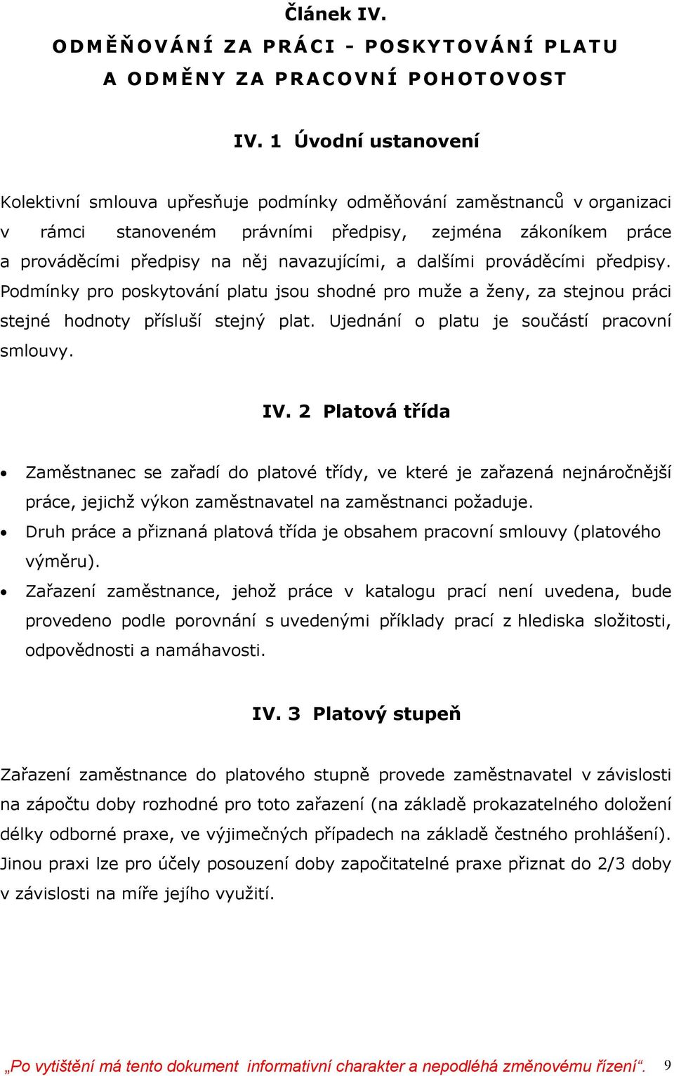 a dalšími prováděcími předpisy. Podmínky pro poskytování platu jsou shodné pro muže a ženy, za stejnou práci stejné hodnoty přísluší stejný plat. Ujednání o platu je součástí pracovní smlouvy. IV.