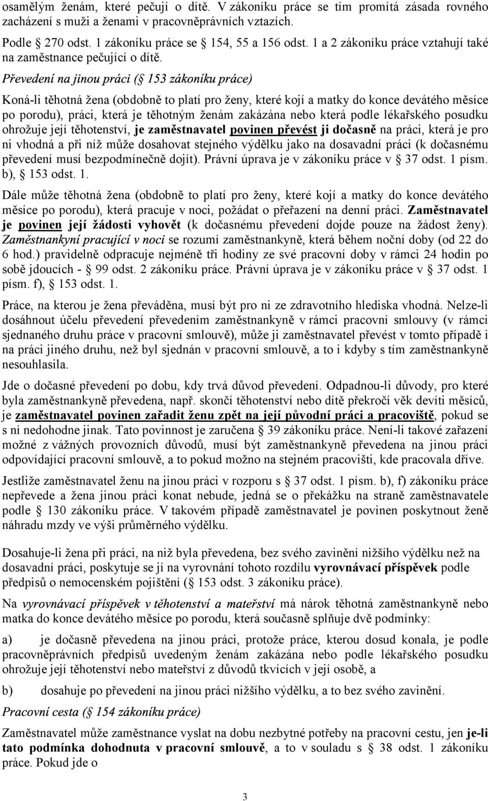 Koná-li těhotná žena (obdobně to platí pro ženy, které kojí a matky do konce devátého měsíce po porodu), práci, která je těhotným ženám zakázána nebo která podle lékařského posudku ohrožuje její