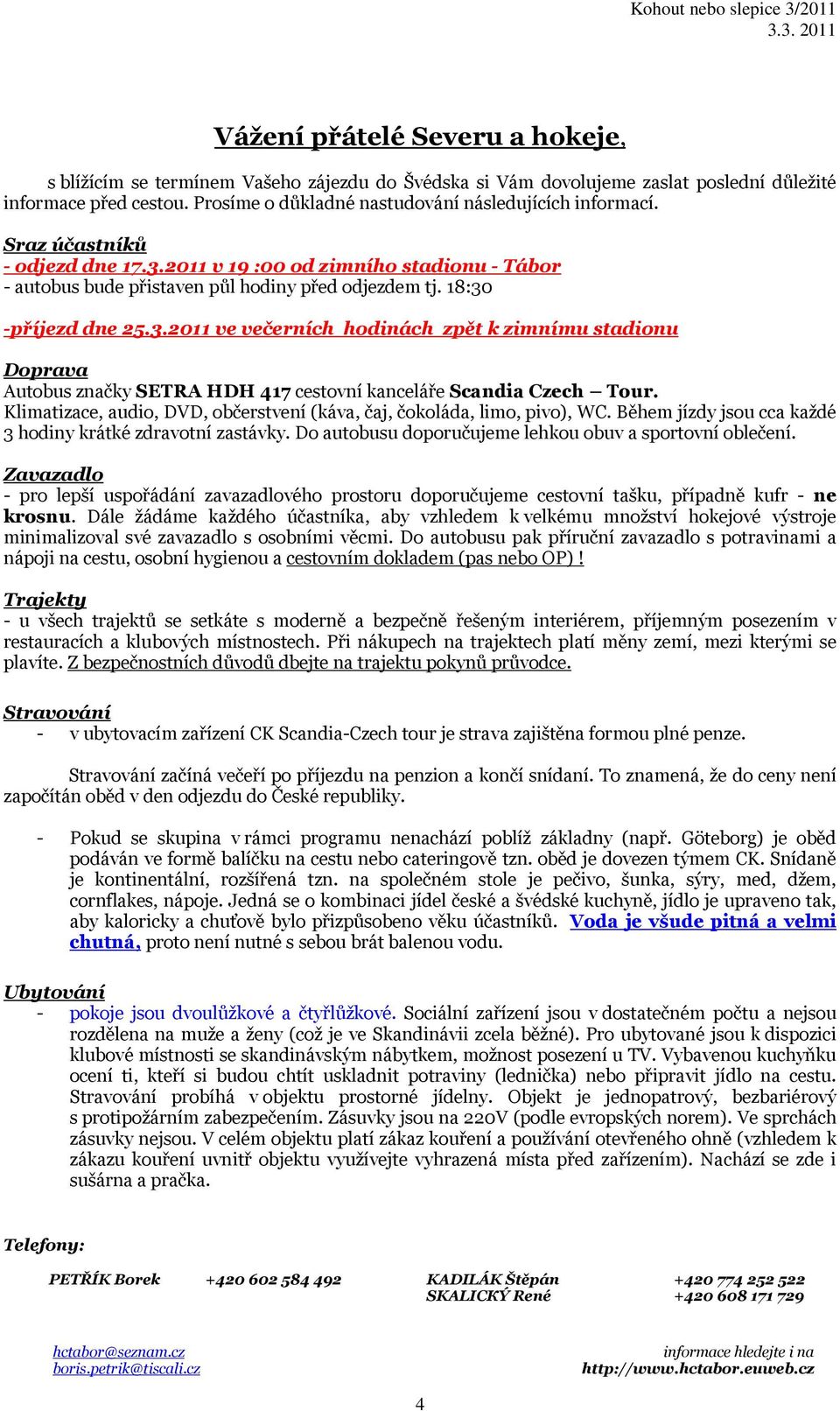 18:30 -příjezd dne 25.3.2011 ve večerních hodinách zpět k zimnímu stadionu Doprava Autobus značky SETRA HDH 417 cestovní kanceláře Scandia Czech Tour.