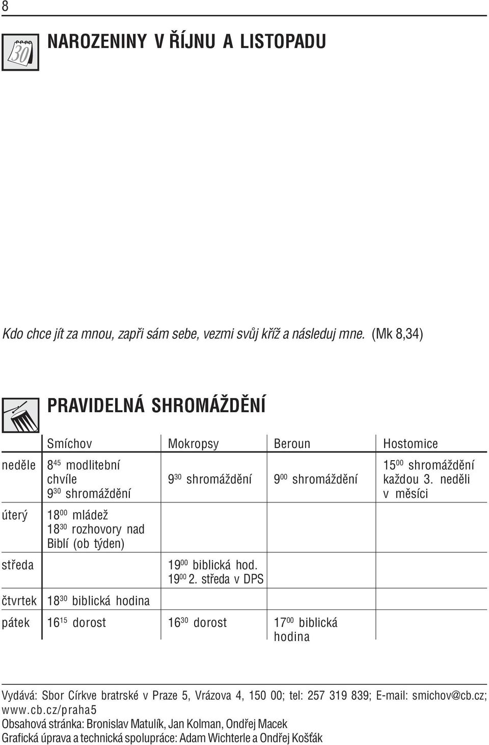 neděli 9 30 shromáždění v měsíci úterý středa čtvrtek 18 00 mládež 18 30 rozhovory nad Biblí (ob týden) 18 30 biblická hodina 19 00 biblická hod. 19 00 2.