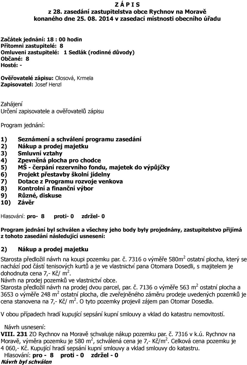 Zapisovatel: Josef Henzl Zahájení Určení zapisovatele a ověřovatelů zápisu Program jednání: 1) Seznámení a schválení programu zasedání 2) Nákup a prodej majetku 3) Smluvní vztahy 4) Zpevněná plocha