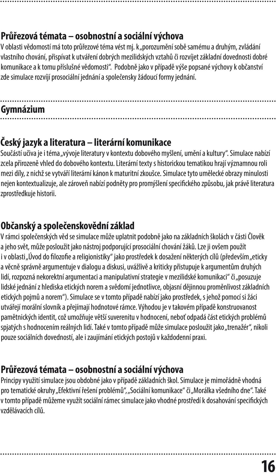 Podobně jako v případě výše popsané výchovy k občanství zde simulace rozvíjí prosociální jednání a společensky žádoucí formy jednání.