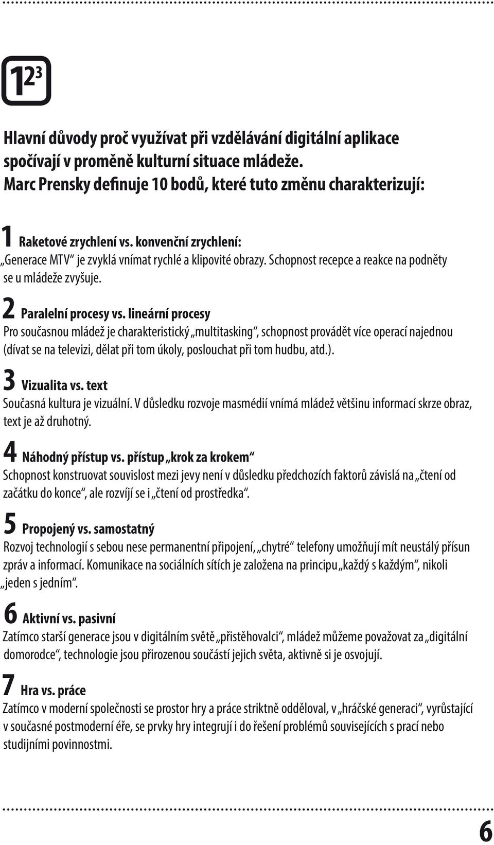 lineární procesy Pro současnou mládež je charakteristický multitasking, schopnost provádět více operací najednou (dívat se na televizi, dělat při tom úkoly, poslouchat při tom hudbu, atd.).