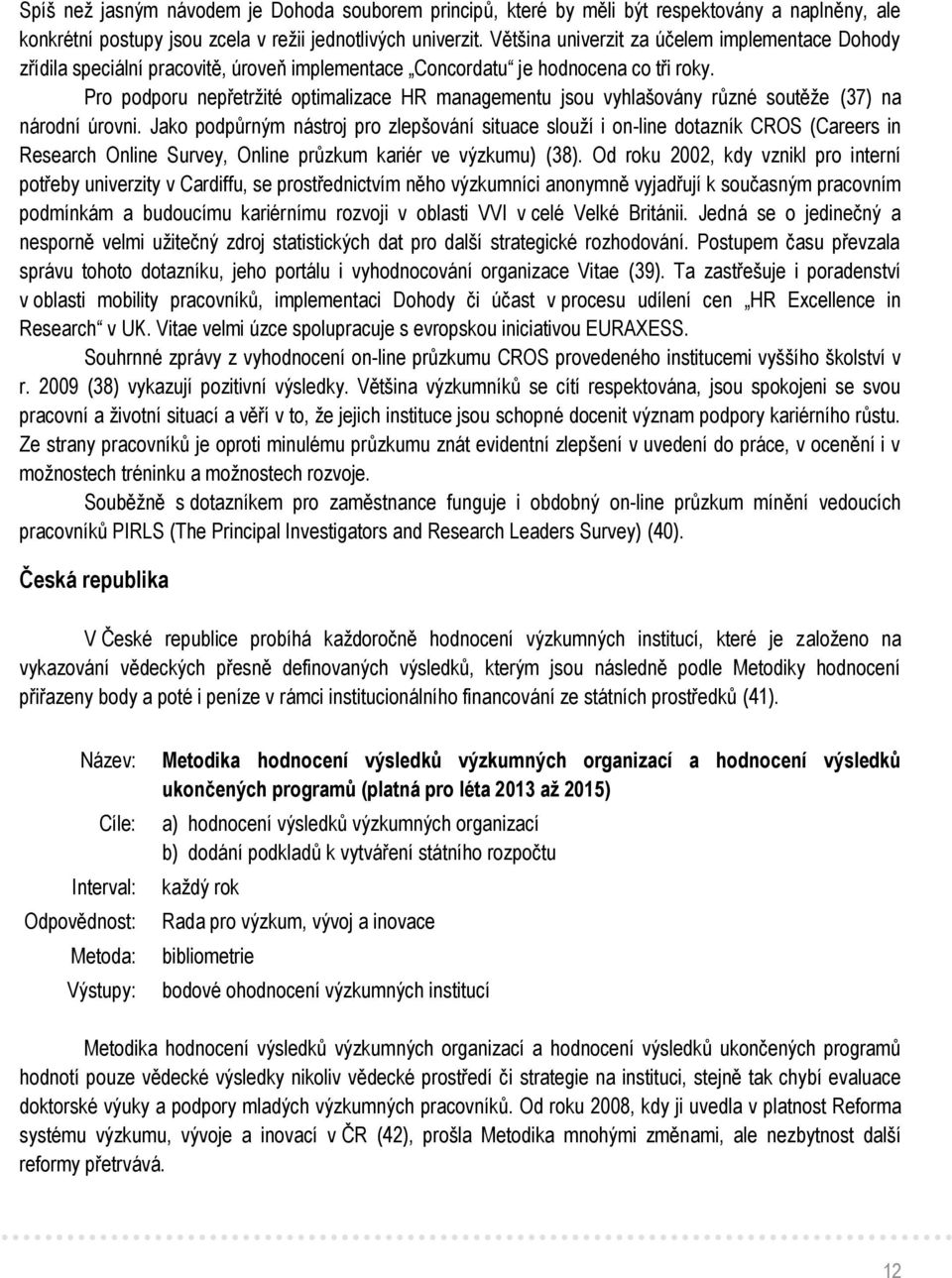 Pro podporu nepřetržité optimalizace HR managementu jsou vyhlašovány různé soutěže (37) na národní úrovni.