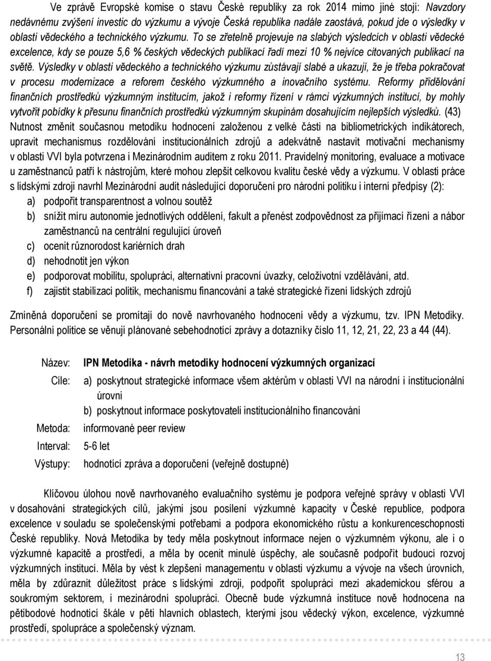 To se zřetelně projevuje na slabých výsledcích v oblasti vědecké excelence, kdy se pouze 5,6 % českých vědeckých publikací řadí mezi 10 % nejvíce citovaných publikací na světě.