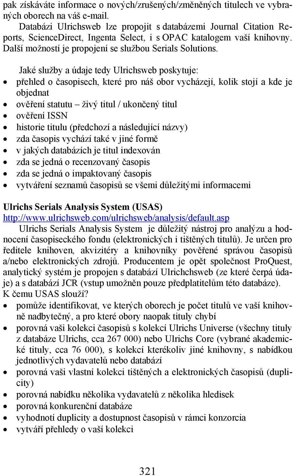 Jaké služby a údaje tedy Ulrichsweb poskytuje: přehled o časopisech, které pro náš obor vycházejí, kolik stojí a kde je objednat ověření statutu živý titul / ukončený titul ověření ISSN historie