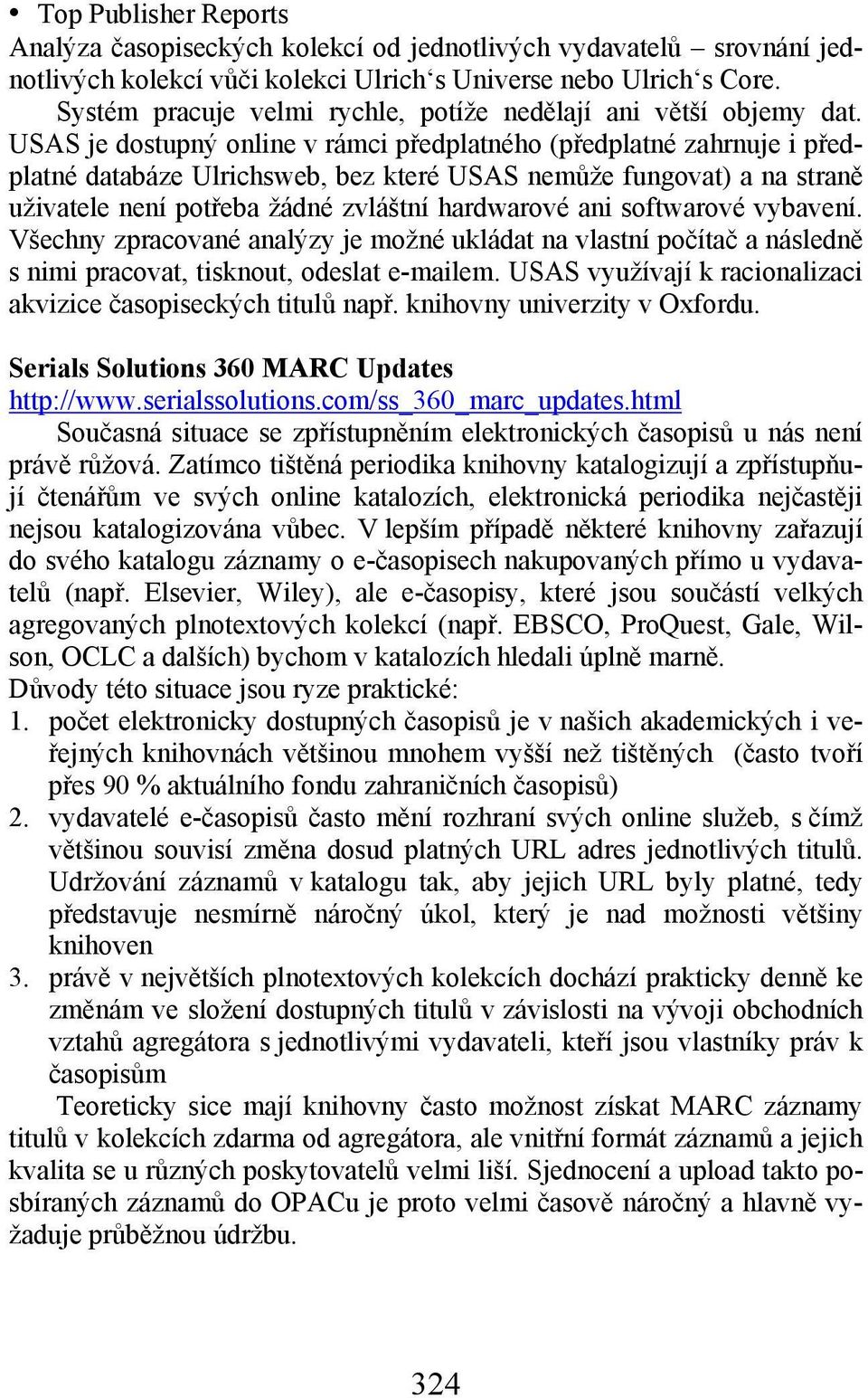 USAS je dostupný online v rámci předplatného (předplatné zahrnuje i předplatné databáze Ulrichsweb, bez které USAS nemůže fungovat) a na straně uživatele není potřeba žádné zvláštní hardwarové ani