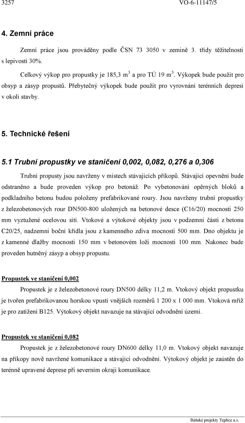 1 Trubní propustky ve staničení 0,002, 0,082, 0,276 a 0,306 Trubní propusty jsou navrženy v místech stávajících příkopů. Stávající opevnění bude odstraněno a bude proveden výkop pro betonáž.