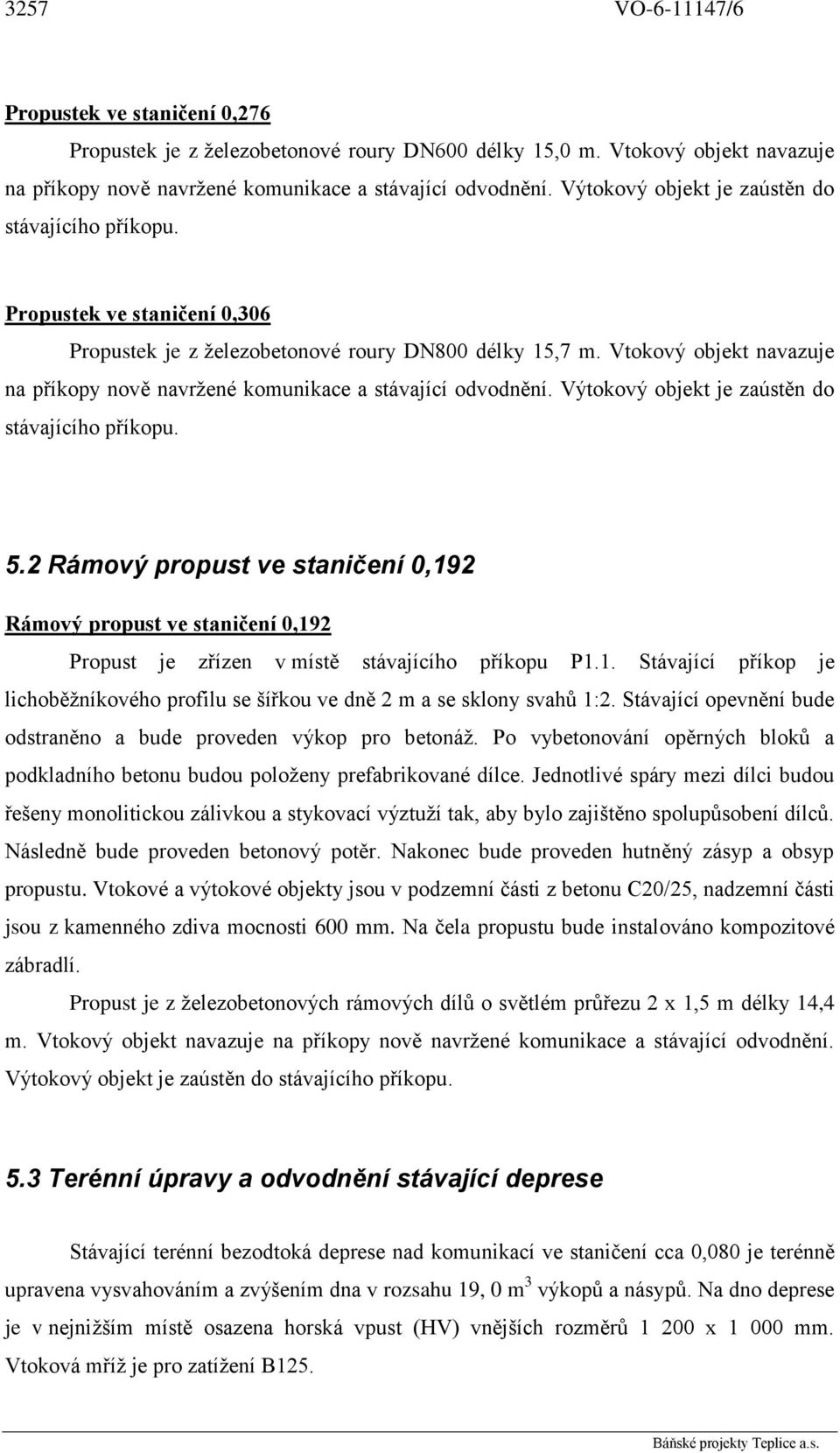 Vtokový objekt navazuje na příkopy nově navržené komunikace a stávající odvodnění. Výtokový objekt je zaústěn do stávajícího příkopu. 5.