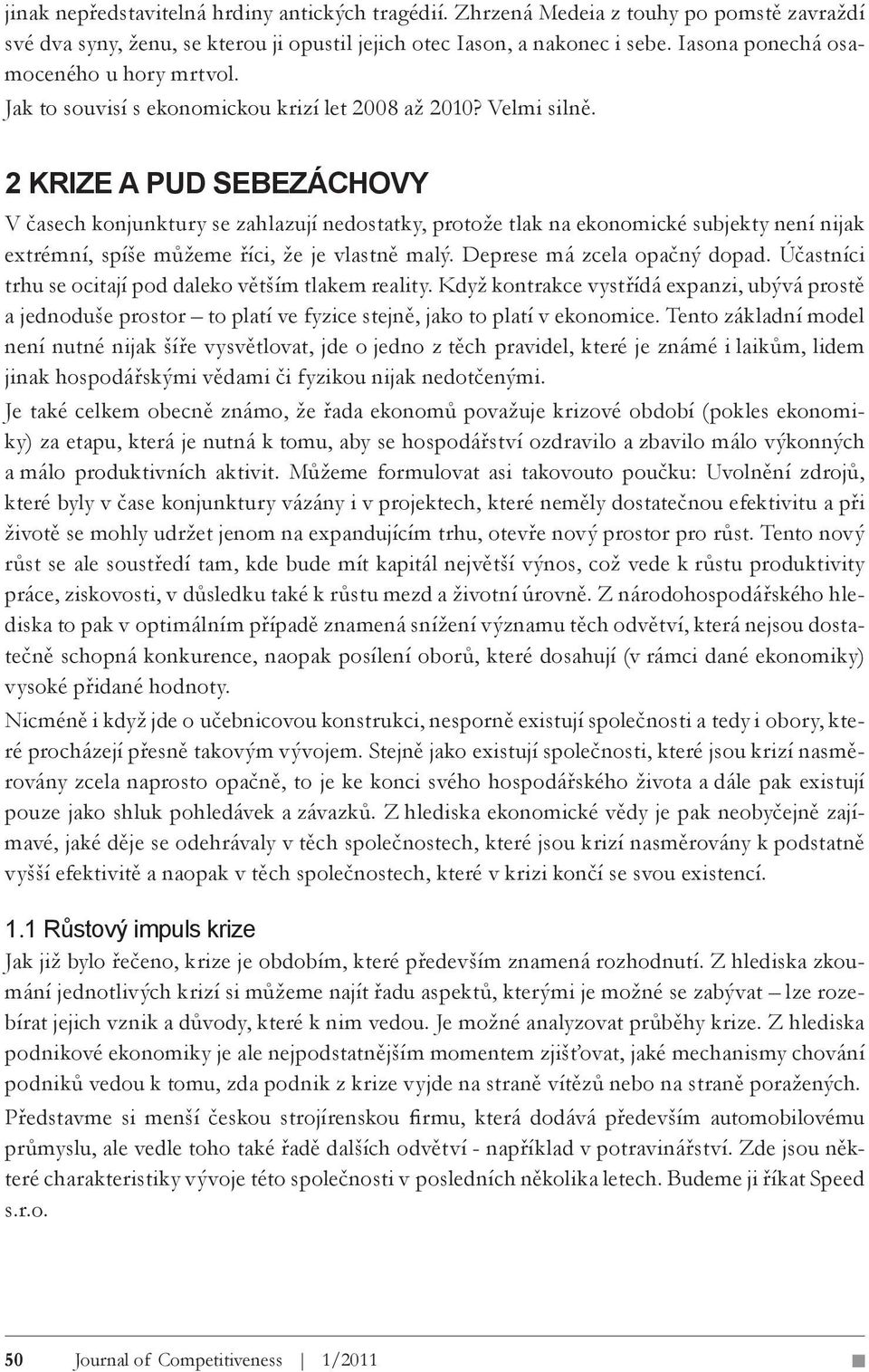 2 KRIZE A PUD SEBEZÁCHOVY V časech konjunktury se zahlazují nedostatky, protože tlak na ekonomické subjekty není nijak extrémní, spíše můžeme říci, že je vlastně malý. Deprese má zcela opačný dopad.