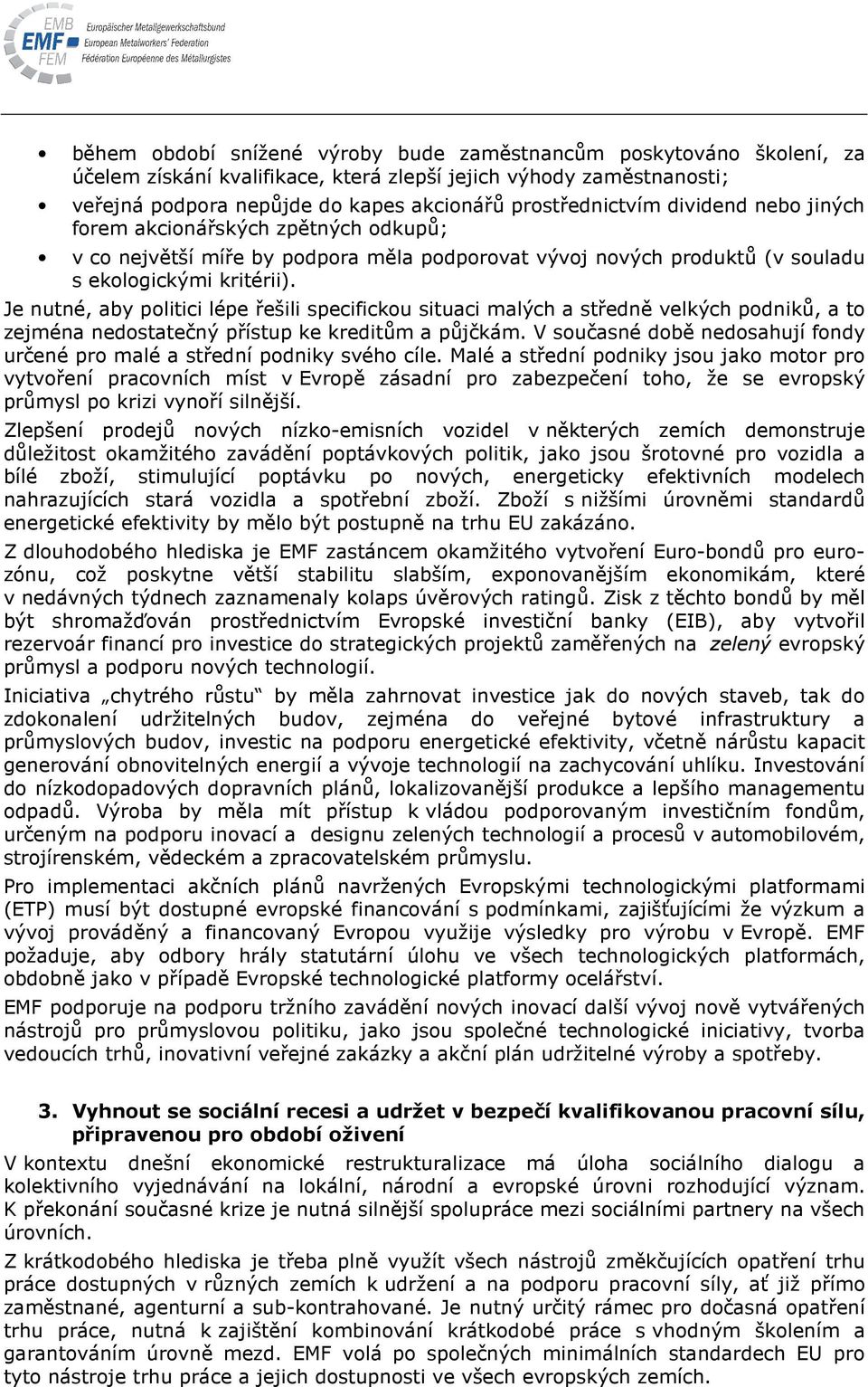 Je nutné, aby politici lépe řešili specifickou situaci malých a středně velkých podniků, a to zejména nedostatečný přístup ke kreditům a půjčkám.