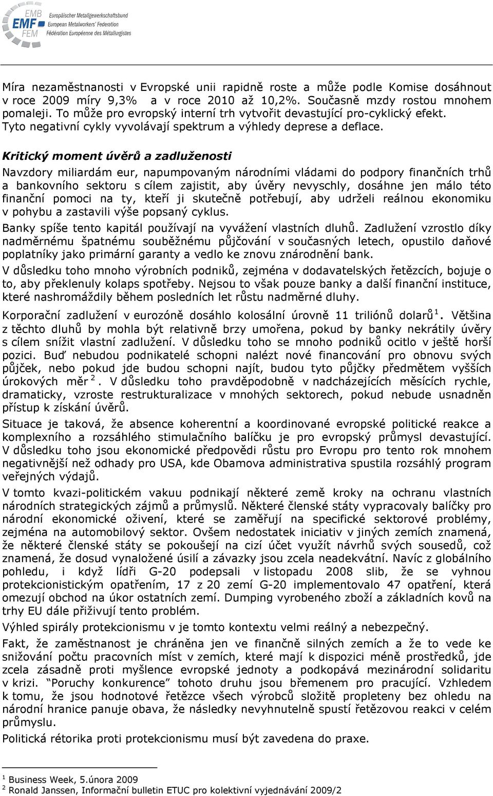 Kritický moment úvěrů a zadluženosti Navzdory miliardám eur, napumpovaným národními vládami do podpory finančních trhů a bankovního sektoru s cílem zajistit, aby úvěry nevyschly, dosáhne jen málo