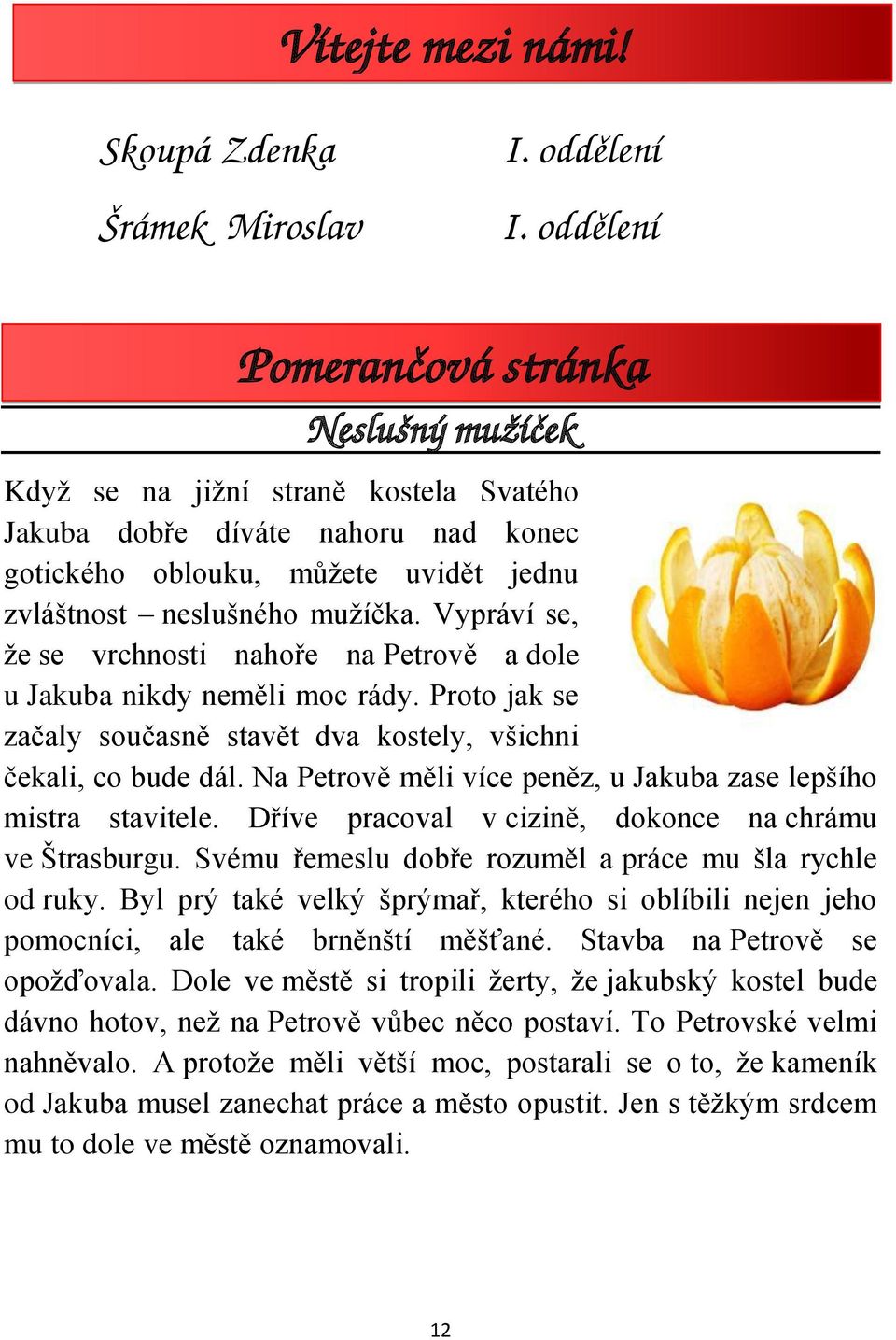 Vypráví se, že se vrchnosti nahoře na Petrově a dole u Jakuba nikdy neměli moc rády. Proto jak se začaly současně stavět dva kostely, všichni čekali, co bude dál.