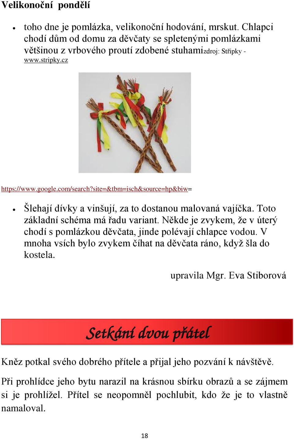 Někde je zvykem, že v úterý chodí s pomlázkou děvčata, jinde polévají chlapce vodou. V mnoha vsích bylo zvykem číhat na děvčata ráno, když šla do kostela. upravila Mgr.