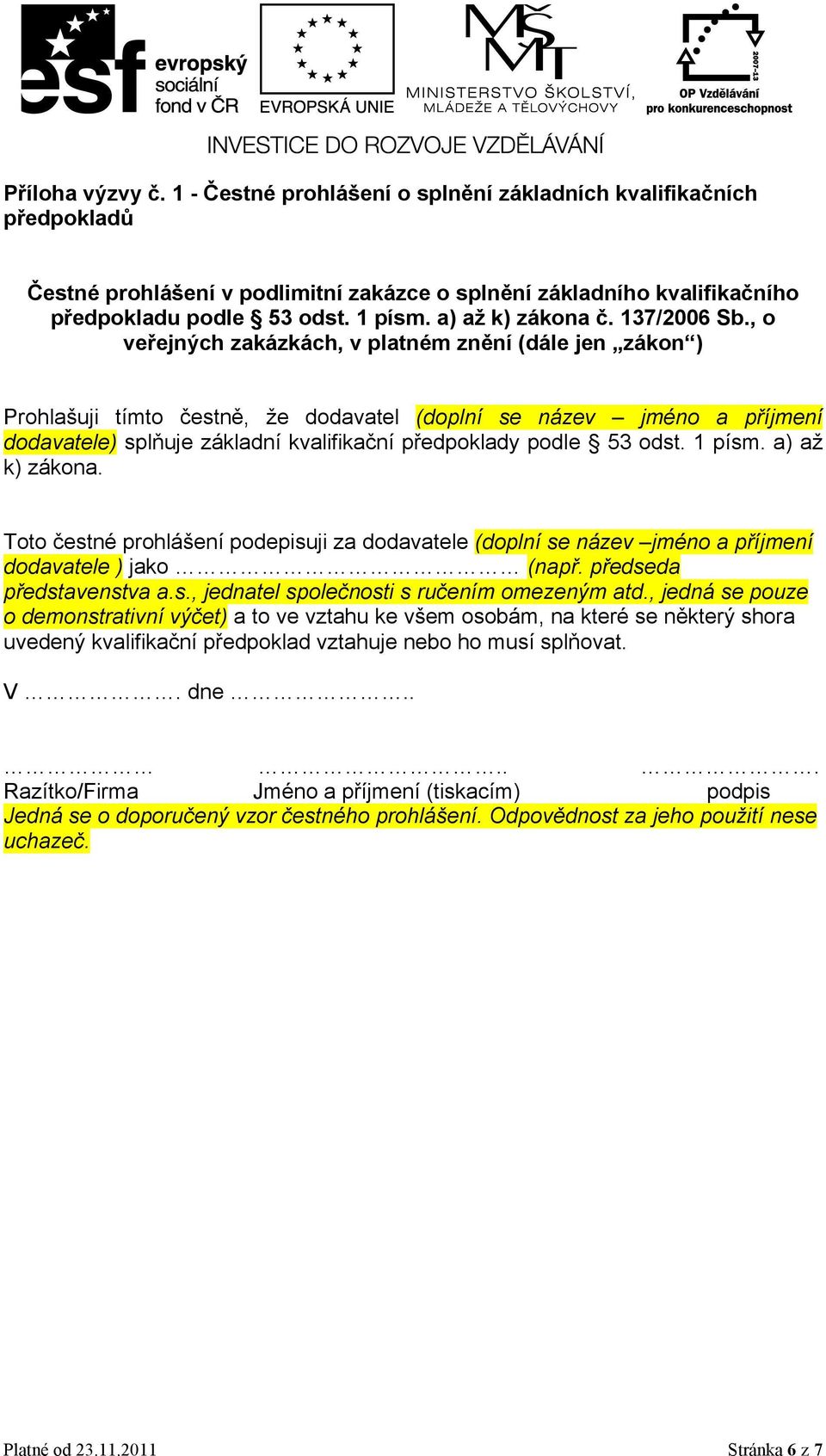 , o veřejných zakázkách, v platném znění (dále jen zákon ) Prohlašuji tímto čestně, že dodavatel (doplní se název jméno a příjmení dodavatele) splňuje základní kvalifikační předpoklady podle 53 odst.