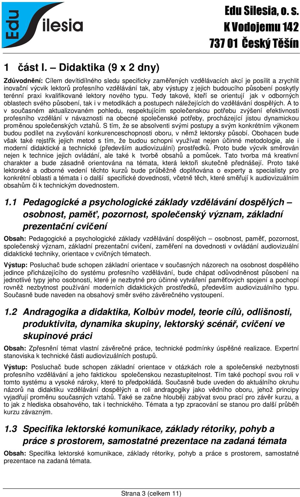 terénní praxi kvalifikované lektory nového typu. Tedy takové, kteří se orientují jak v odborných oblastech svého působení, tak i v metodikách a postupech náležejících do vzdělávání dospělých.