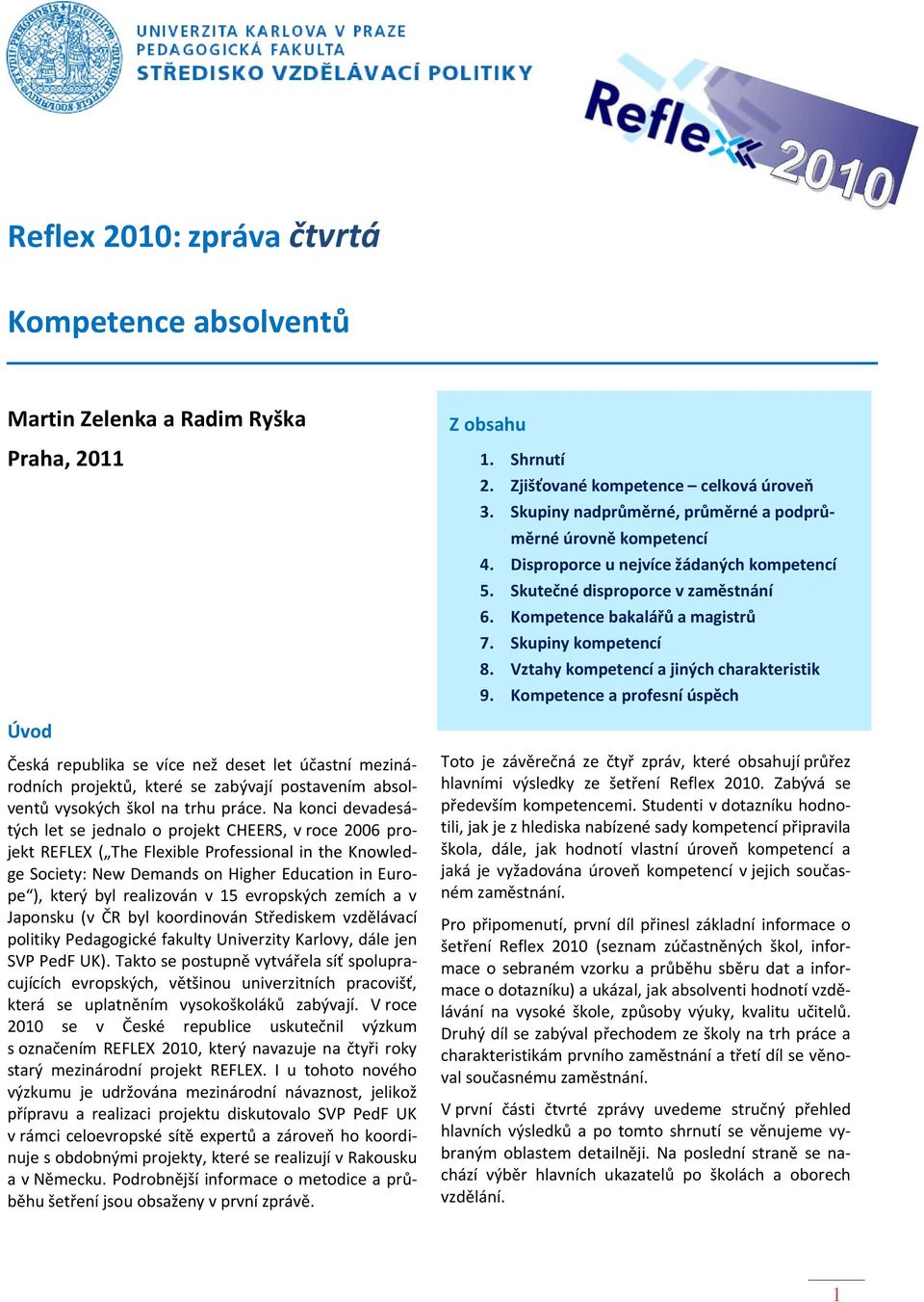 Na konci devadesátých let se jednalo o projekt CHEERS, v roce 2006 projekt REFLEX ( The Flexible Professional in the Knowledge Society: New Demands on Higher Education in Europe ), který byl