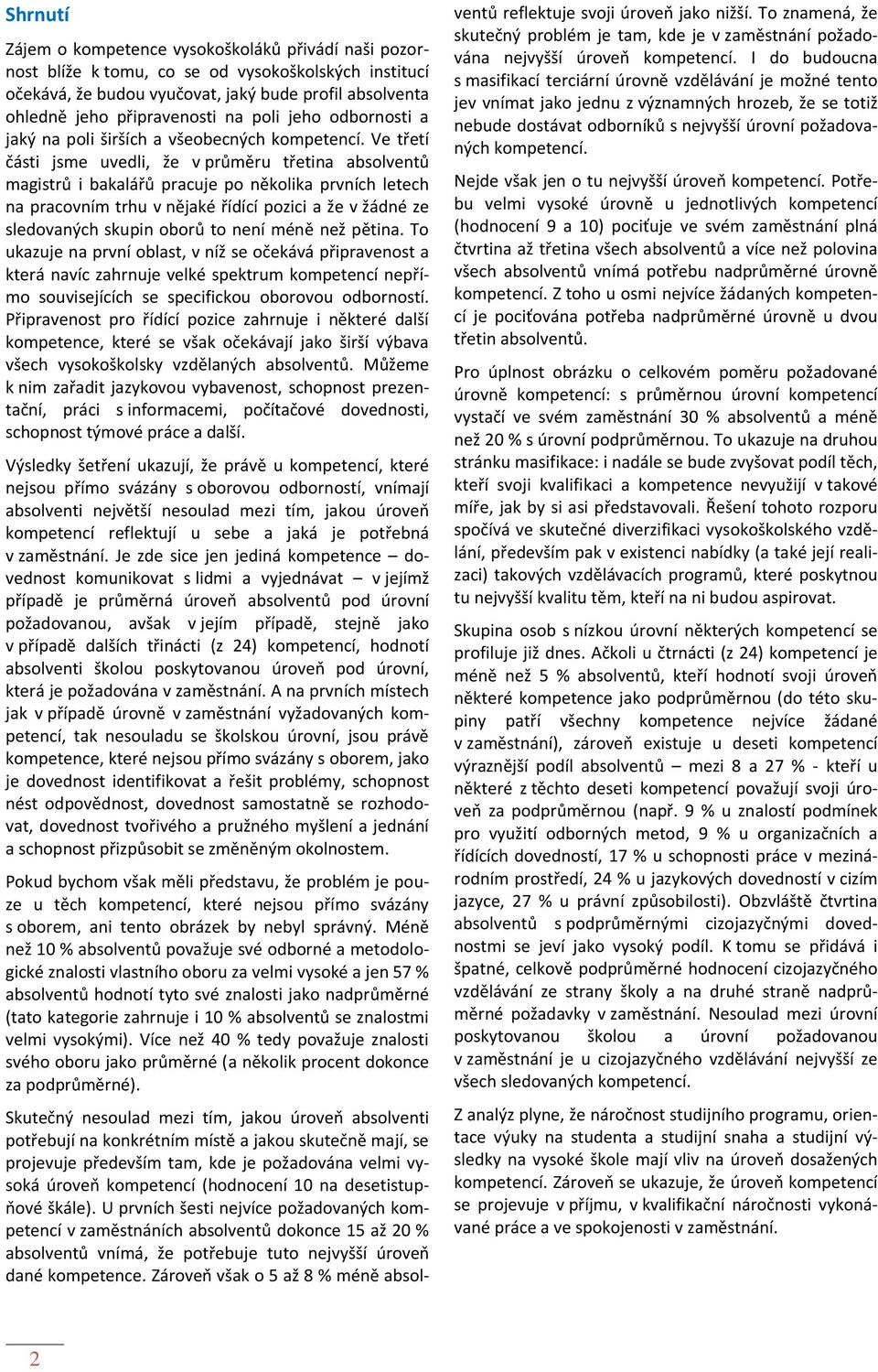 Ve třetí části jsme uvedli, že v průměru třetina absolventů magistrů i bakalářů pracuje po několika prvních letech na pracovním trhu v nějaké řídící pozici a že v žádné ze sledovaných skupin oborů to