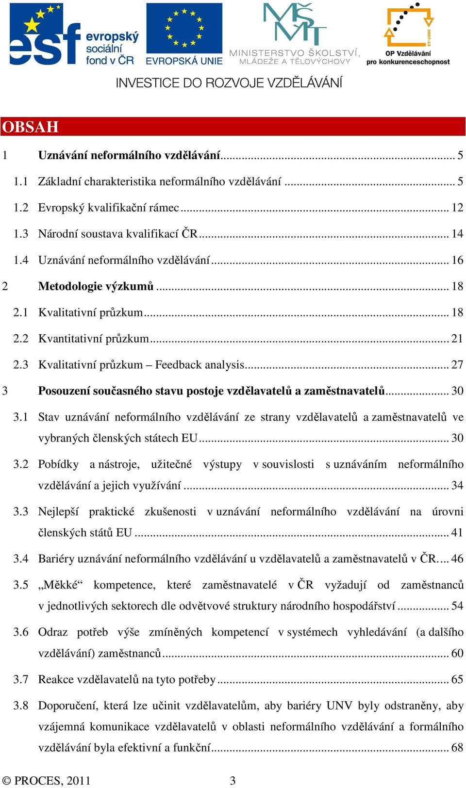 .. 27 3 Posouzení současného stavu postoje vzdělavatelů a zaměstnavatelů... 30 3.1 Stav uznávání neformálního vzdělávání ze strany vzdělavatelů a zaměstnavatelů ve vybraných členských státech EU.