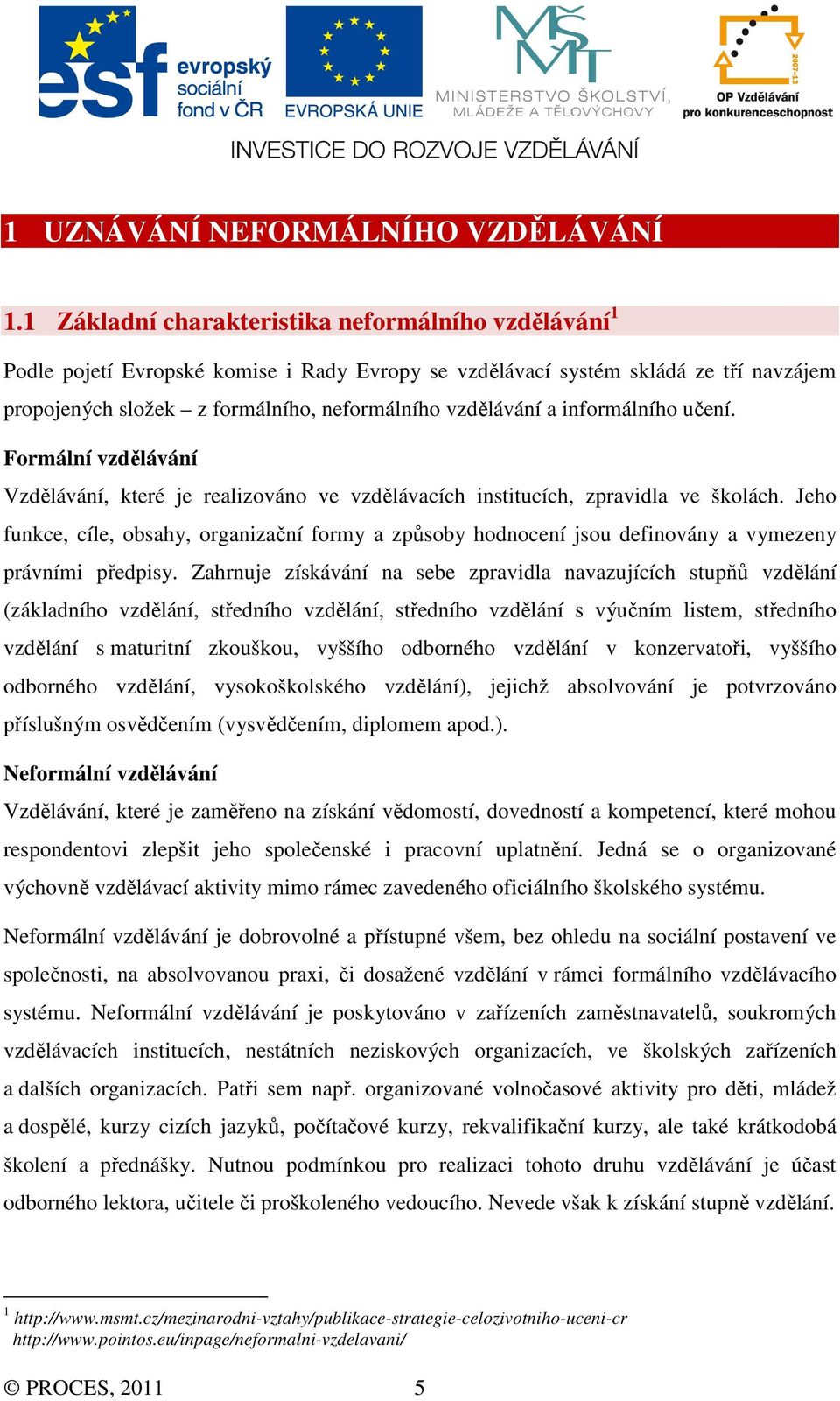 informálního učení. Formální vzdělávání Vzdělávání, které je realizováno ve vzdělávacích institucích, zpravidla ve školách.