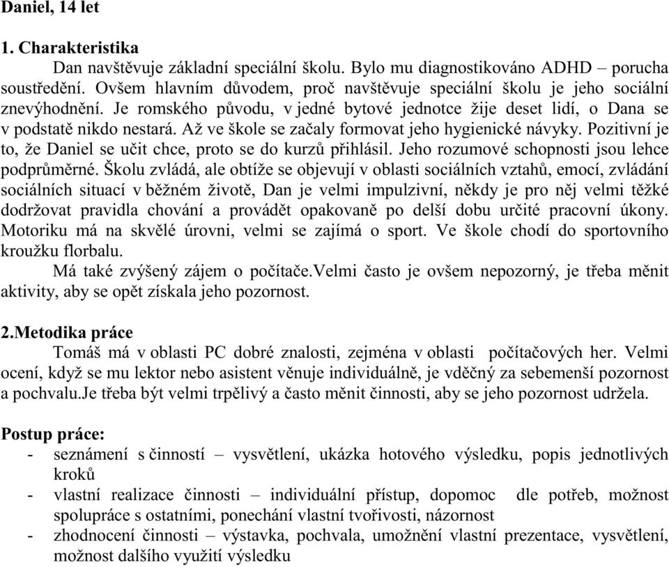 Až ve škole se začaly formovat jeho hygienické návyky. Pozitivní je to, že Daniel se učit chce, proto se do kurzů přihlásil. Jeho rozumové schopnosti jsou lehce podprůměrné.