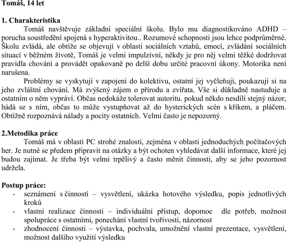 chování a provádět opakovaně po delší dobu určité pracovní úkony. Motorika není narušena. Problémy se vyskytují v zapojení do kolektivu, ostatní jej vyčleňují, poukazují si na jeho zvláštní chování.